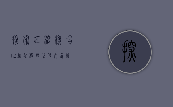 探索虹桥机场T2航站楼，现代化交通枢纽的便捷与魅力