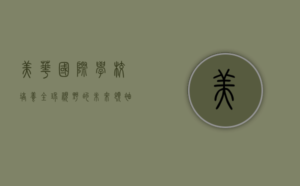 美华国际学校，培养全球视野的未来领袖