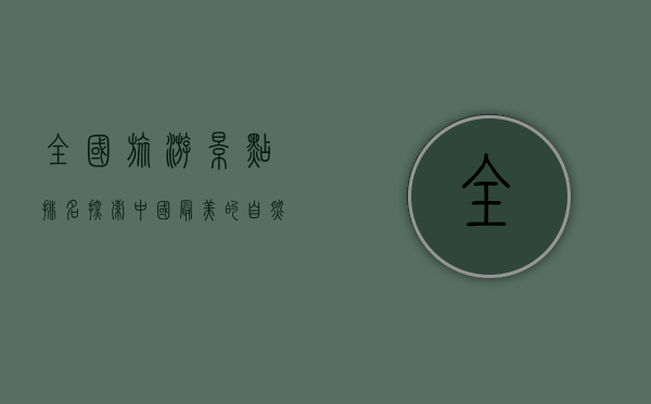 全国旅游景点排名，探索中国最美的自然与文化瑰宝