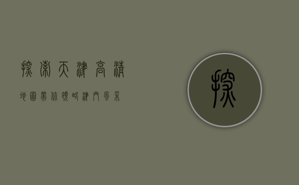 探索天津，高清地图带你领略津门风采