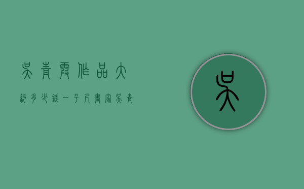 吴青霞作品大约多少钱一平尺（画家吴青霞作品拍卖价格）