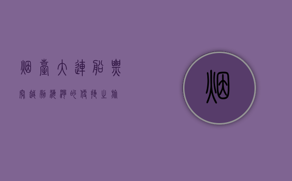 烟台大连船票，穿越渤海湾的便捷之旅