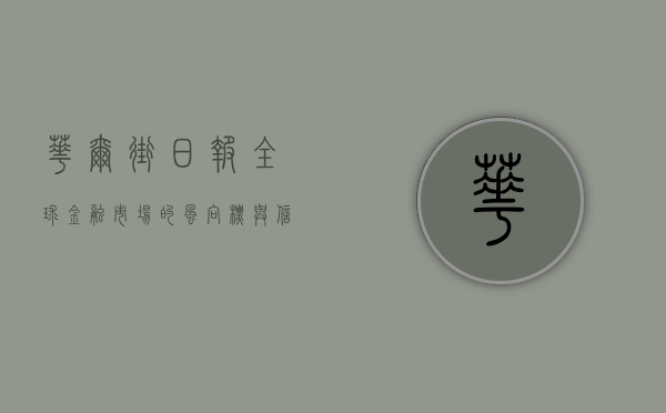 华尔街日报，全球金融市场的风向标与信息权威