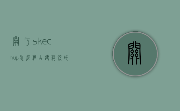 关于skechup怎么做古建筑顶的信息