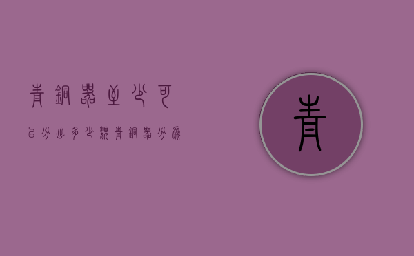 青铜器至少可以分出多少类（青铜器分为哪五类）