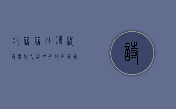 诗莉莉，在传统与现代交织中绽放的艺术之花
