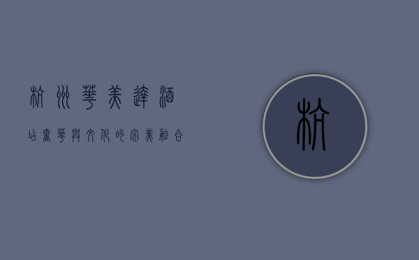 杭州华美达酒店，奢华与文化的完美融合