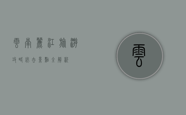 云南丽江旅游攻略，必去景点全解析
