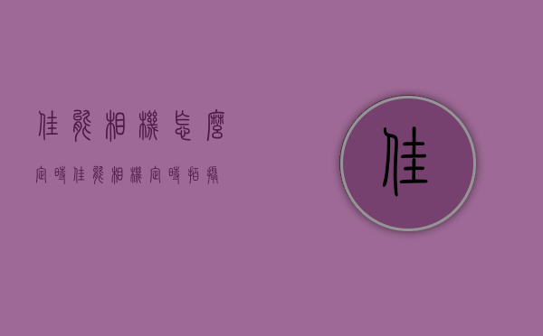 佳能相机怎么定时（佳能相机定时拍摄）