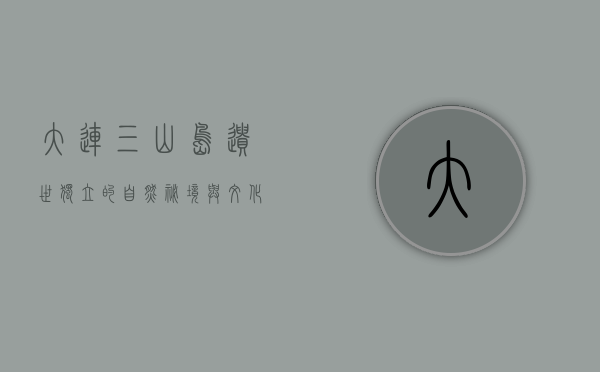 大连三山岛，遗世独立的自然秘境与文化瑰宝