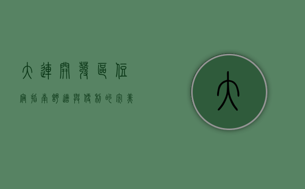 大连开发区住宿指南，舒适与便利的完美结合