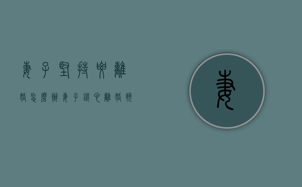 妻子坚持要离婚怎么办（妻子铁心离婚挽回的机会大吗？）