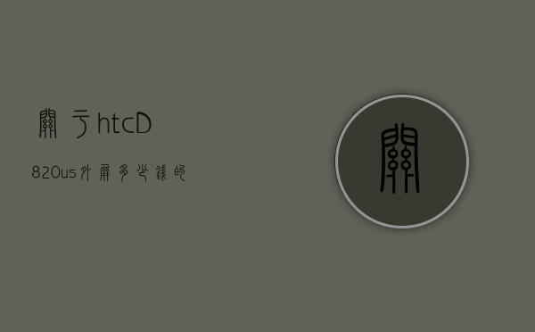 关于htcD820us外屏多少钱的信息