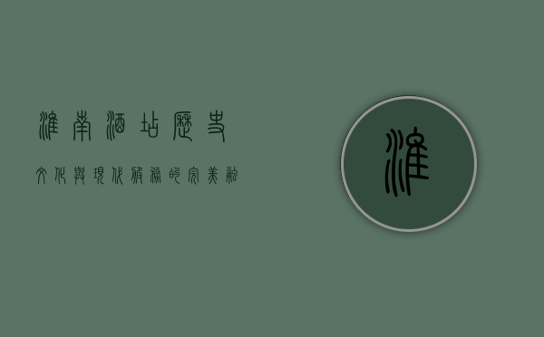淮南酒店，历史、文化与现代服务的完美融合