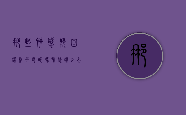 那些情感挽回机构是真的吗（情感挽回公司靠谱吗？）
