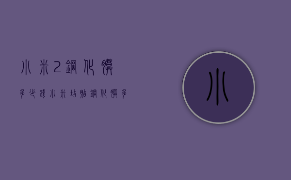 小米2钢化膜多少钱（小米店贴钢化膜多少钱）
