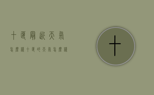 十堰最近天气怎么样（十堰的天气怎么样）