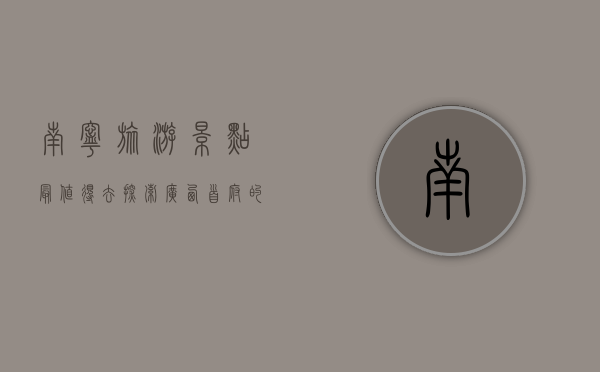 南宁旅游景点最值得去，探索广西首府的独特魅力