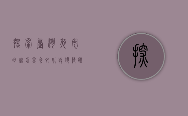 探索台湾夜市的魅力，美食、文化与独特体验
