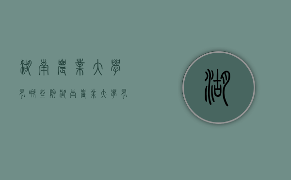 湖南农业大学有哪些院（湖南农业大学有哪些院士）