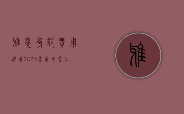 雅思考试费用详解，2023年雅思现在多少钱？