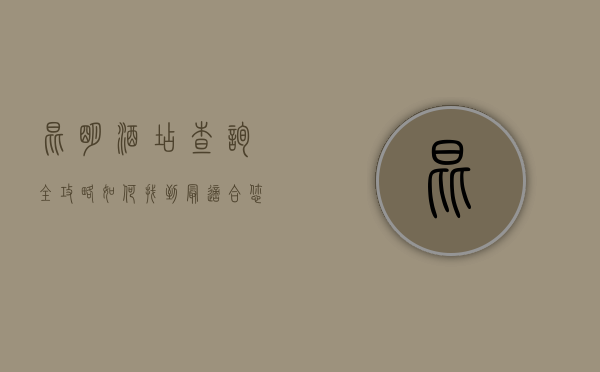 昆明酒店查询全攻略，如何找到最适合您的住宿选择