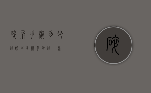 碎屏手机多少钱（碎屏手机多少钱一台）