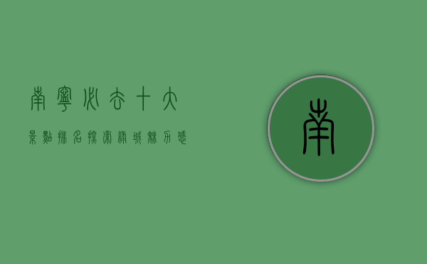 南宁必去十大景点排名，探索绿城魅力，感受自然与人文的完美融合