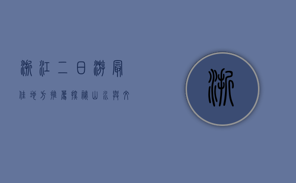 浙江二日游最佳地方推荐，探秘山水与文化的完美融合