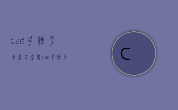 cad手绘平面图怎么画（cad手绘平面图怎么画圆）