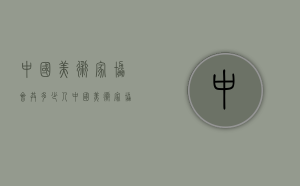 中国美术家协会共多少人（中国美术家协会共多少人员）