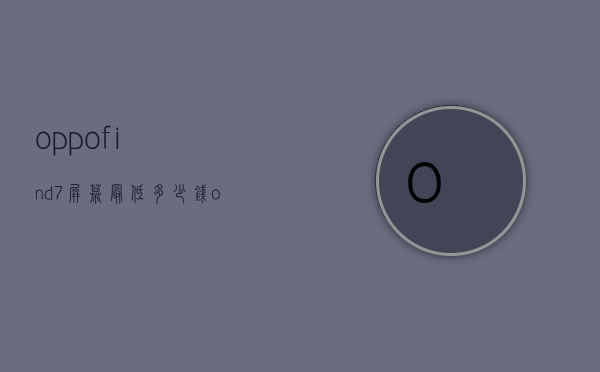 oppofind7屏幕最低多少钱（oppofind7刚出的价格）