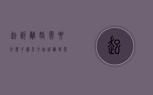 起诉离婚需要什么手续（男方起诉离婚需要什么手续）