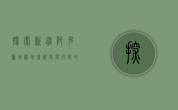 探索新疆阿克苏地图，地理、历史与文化的交织