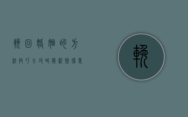 挽回婚姻的方法,技巧全攻略解析!（恢复爱情的方法和技巧是什么？）