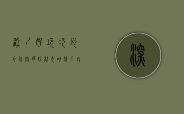 深圳好玩的地方，探索现代都市的魅力与自然风光的完美结合