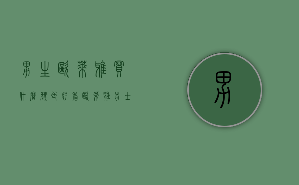 男生欧莱雅买什么颜色好看（欧莱雅男士怎么选）