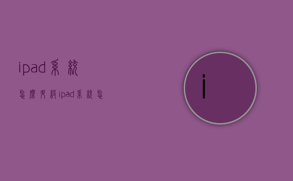 ipad系统怎么升级（ipad系统怎么升级到1033）