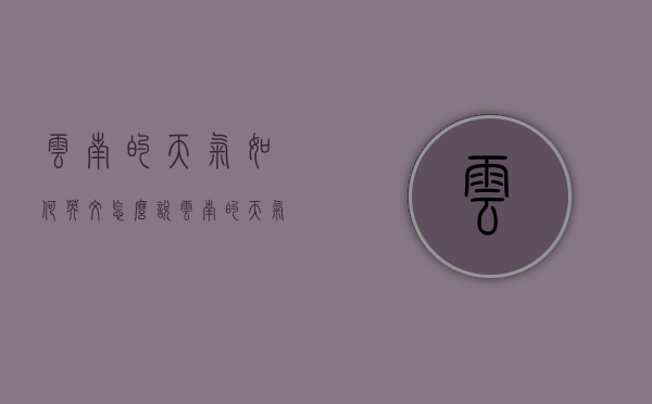 云南的天气如何英文怎么说（云南的天气如何?英文）