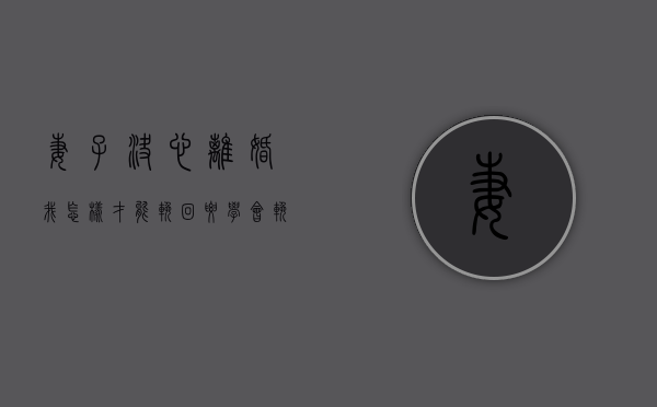 妻子决心离婚,我怎样才能挽回?要学会挽回吗（妻子决心离婚，我怎样才能挽回？要学会挽回！）