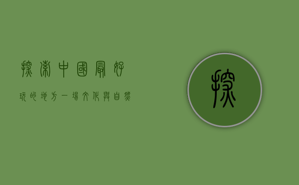 探索中国最好玩的地方，一场文化与自然的盛宴