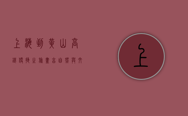 上海到黄山高铁，便捷之旅，尽享自然与文化的完美融合