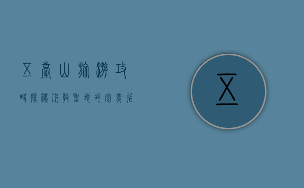 五台山旅游攻略，探秘佛教圣地的完美指南