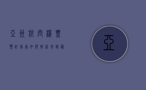 亚洲航空机票预订指南，如何轻松找到最优惠的航班