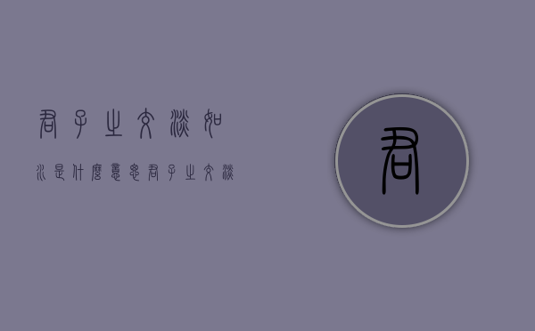 君子之交淡如水是什么意思（君子之交淡如水是什么意思 百度网盘）