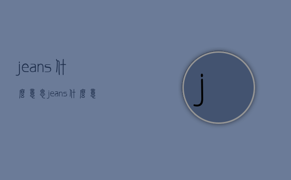 jeans什么意思（jeans什么意思）