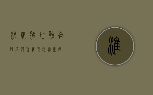 淮北酒店，融合传统与现代的舒适之选