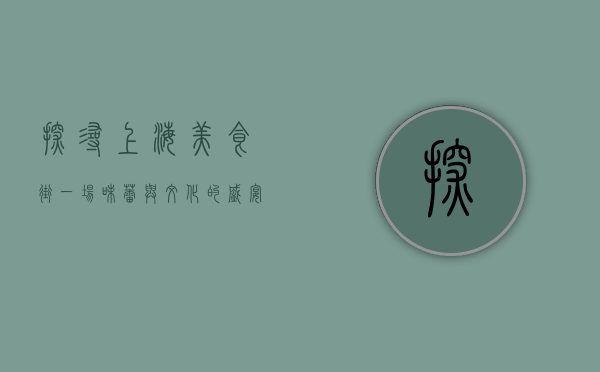 探寻上海美食街，一场味蕾与文化的盛宴