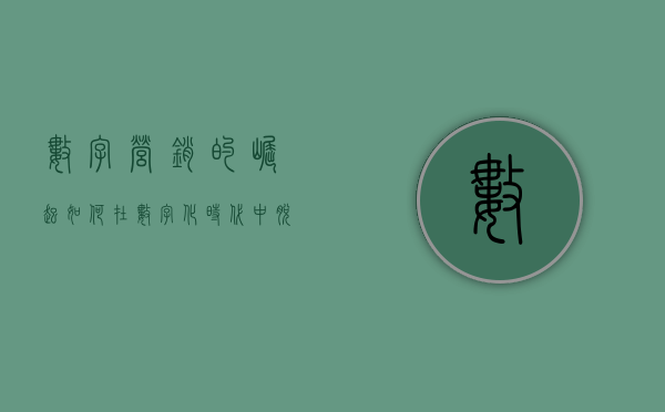 数字营销的崛起，如何在数字化时代中脱颖而出