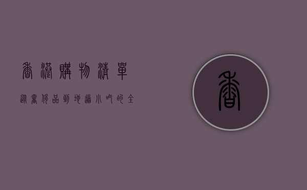 香港购物清单，从奢侈品到地道小吃的全方位指南